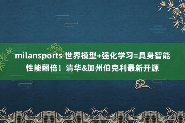 milansports 世界模型+强化学习=具身智能性能翻倍!清华&加州伯克利最新开源