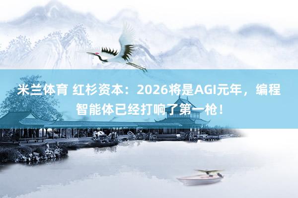 米兰体育 红杉资本：2026将是AGI元年，编程智能体已经打响了第一枪！