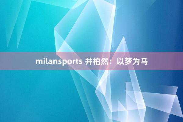 milansports 井柏然：以梦为马
