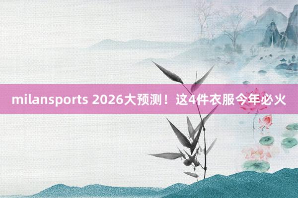 milansports 2026大预测！这4件衣服今年必火