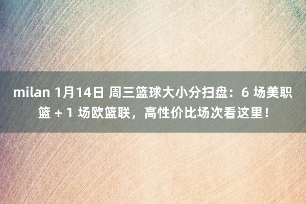 milan 1月14日 周三篮球大小分扫盘：6 场美职篮 + 1 场欧篮联，高性价比场次看这里！