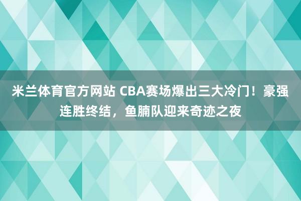 米兰体育官方网站 CBA赛场爆出三大冷门!豪强连胜终结,鱼腩队迎来奇迹之夜