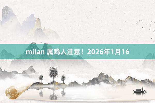 milan 属鸡人注意!2026年1月16