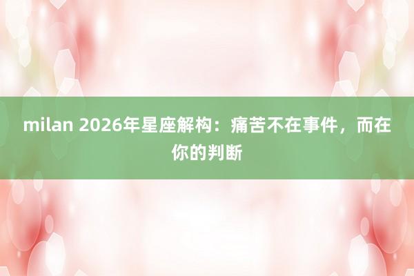 milan 2026年星座解构:痛苦不在事件,而在你的判断