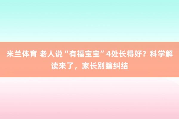 米兰体育 老人说“有福宝宝”4处长得好？科学解读来了，家长别瞎纠结