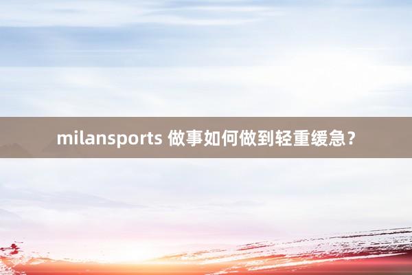 milansports 做事如何做到轻重缓急？