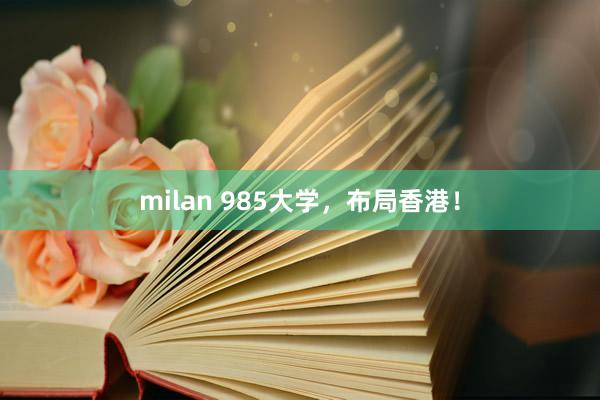 milan 985大学，布局香港！