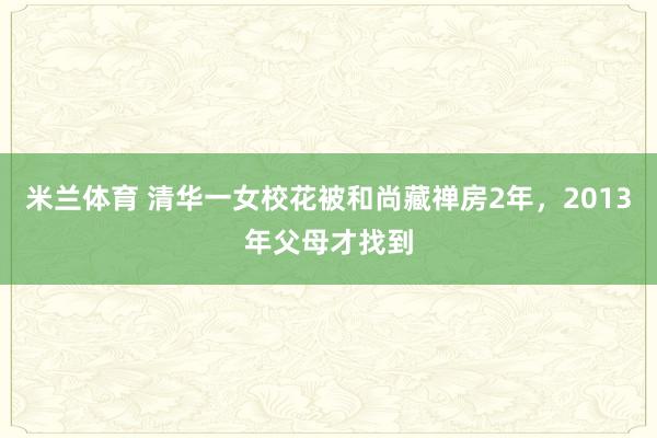 米兰体育 清华一女校花被和尚藏禅房2年，2013年父母才找到