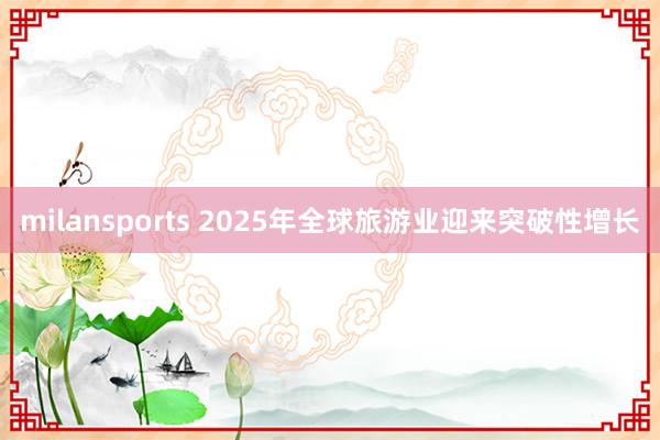 milansports 2025年全球旅游业迎来突破性增长