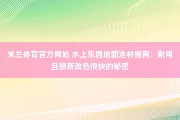 米兰体育官方网站 水上乐园地面选材指南：耐用且翻新改色很快的秘密