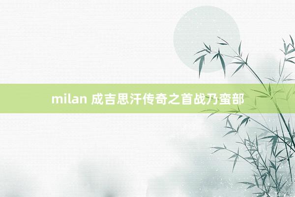 milan 成吉思汗传奇之首战乃蛮部