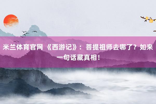 米兰体育官网 《西游记》:菩提祖师去哪了?如来一句话藏真相!