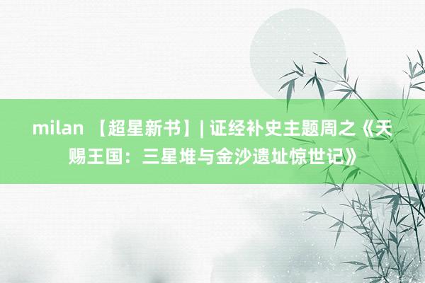 milan 【超星新书】| 证经补史主题周之《天赐王国：三星堆与金沙遗址惊世记》