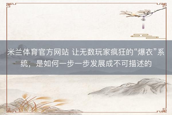 米兰体育官方网站 让无数玩家疯狂的“爆衣”系统，是如何一步一步发展成不可描述的