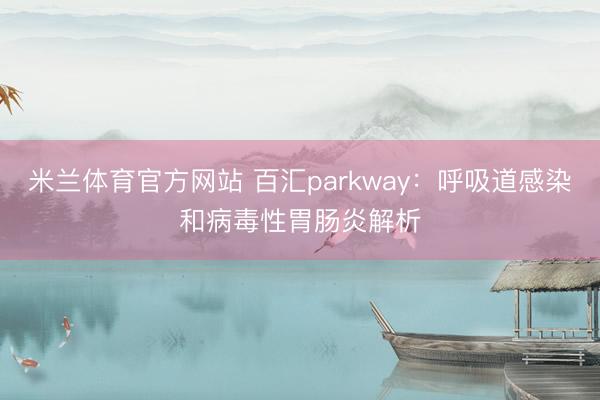 米兰体育官方网站 百汇parkway:呼吸道感染和病毒性胃肠炎解析