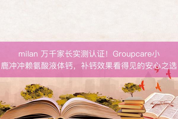 milan 万千家长实测认证!Groupcare小鹿冲冲赖氨酸液体钙,补钙效果看得见的安心之选