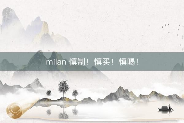 milan 慎制！慎买！慎喝！