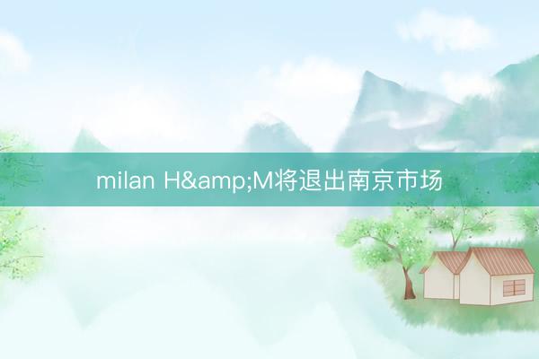 milan H&M将退出南京市场