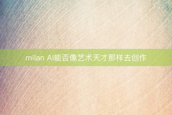 milan AI能否像艺术天才那样去创作