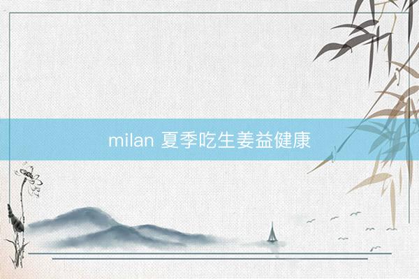 milan 夏季吃生姜益健康