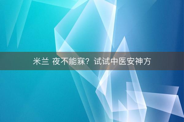 米兰 夜不能寐？试试中医安神方