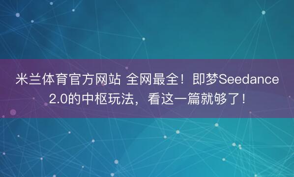 米兰体育官方网站 全网最全!即梦Seedance2.0的中枢玩法,看这一篇就够了!