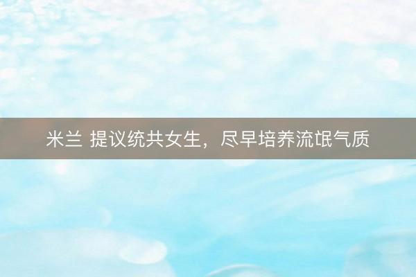 米兰 提议统共女生，尽早培养流氓气质