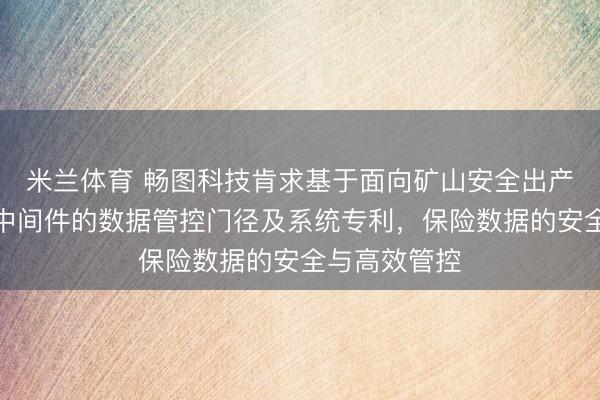 米兰体育 畅图科技肯求基于面向矿山安全出产的符号瓦解中间件的数据管控门径及系统专利,保险数据的安全与高效管控