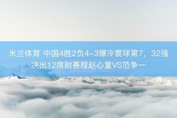 米兰体育 中国4胜2负4-3爆冷寰球第7，32强决出12席附赛程赵心童VS范争一