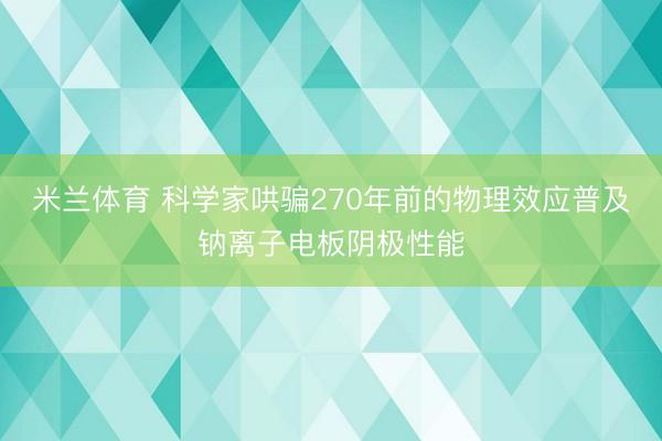 米兰体育 科学家哄骗270年前的物理效应普及钠离子电板阴极性能