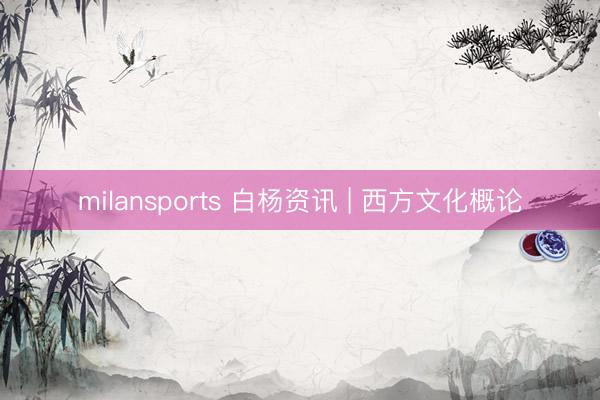 milansports 白杨资讯 | 西方文化概论