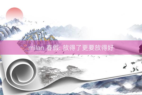 milan 春假: 放得了更要放得好