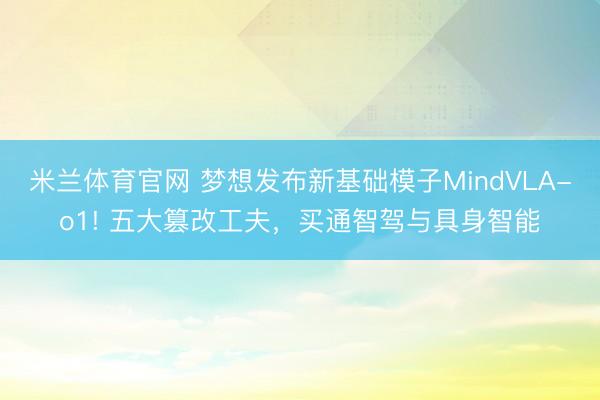 米兰体育官网 梦想发布新基础模子MindVLA-o1! 五大篡改工夫,买通智驾与具身智能