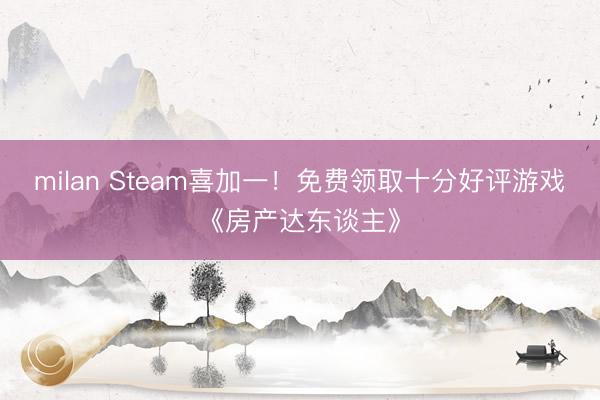 milan Steam喜加一！免费领取十分好评游戏《房产达东谈主》