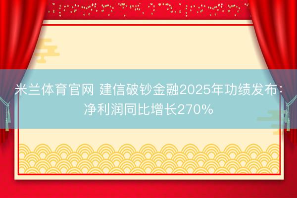 米兰体育官网 建信破钞金融2025年功绩发布：净利润同比增长270%