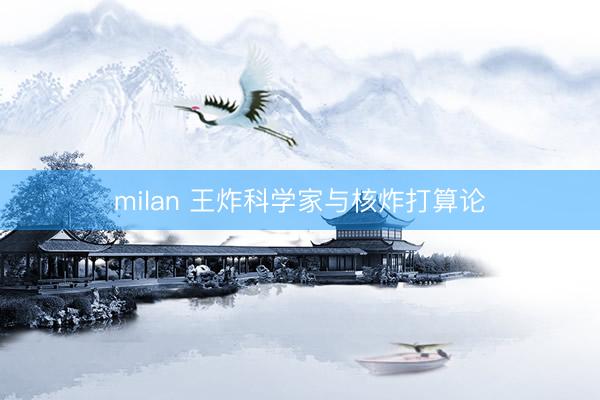 milan 王炸科学家与核炸打算论