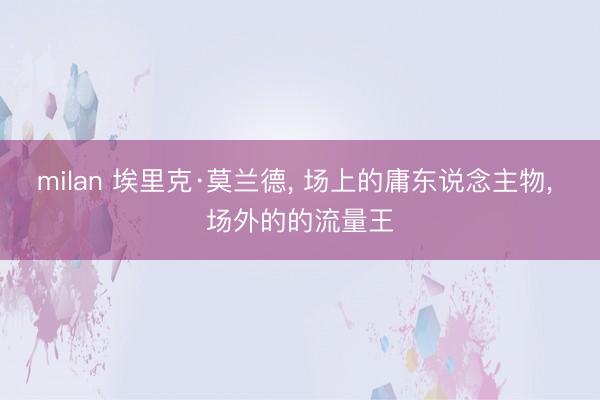 milan 埃里克·莫兰德， 场上的庸东说念主物， 场外的的流量王