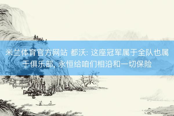 米兰体育官方网站 都沃: 这座冠军属于全队也属于俱乐部， 永恒给咱们相沿和一切保险