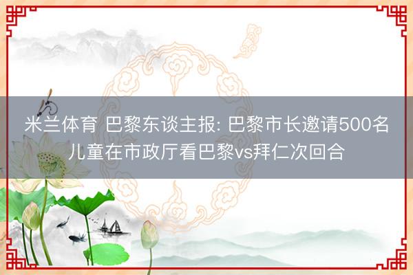 米兰体育 巴黎东谈主报: 巴黎市长邀请500名儿童在市政厅看巴黎vs拜仁次回合