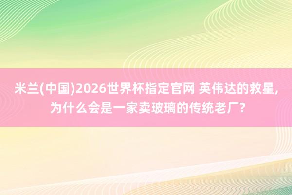 米兰(中国)2026世界杯指定官网 英伟达的救星, 为什么会是一家卖玻璃的传统老厂?