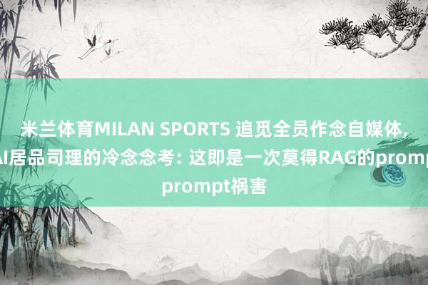 米兰体育MILAN SPORTS 追觅全员作念自媒体, 一个AI居品司理的冷念念考: 这即是一次莫得RAG的prompt祸害