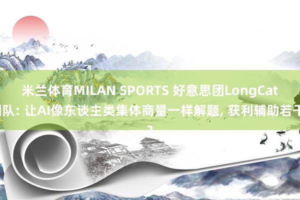 米兰体育MILAN SPORTS 好意思团LongCat团队: 让AI像东谈主类集体商量一样解题, 获利辅助若干?