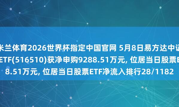 米兰体育2026世界杯指定中国官网 5月8日易方达中证云筹谋与大数据主题ETF(516510)获净申购9288.51万元, 位居当日股票ETF净流入排行28/1182