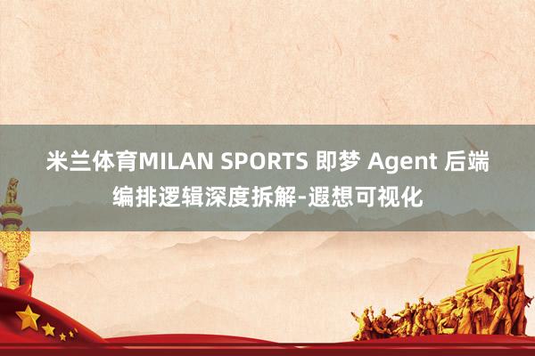 米兰体育MILAN SPORTS 即梦 Agent 后端编排逻辑深度拆解-遐想可视化
