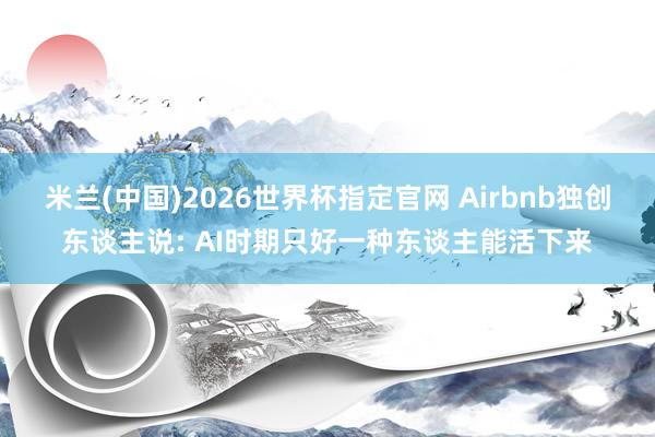 米兰(中国)2026世界杯指定官网 Airbnb独创东谈主说: AI时期只好一种东谈主能活下来