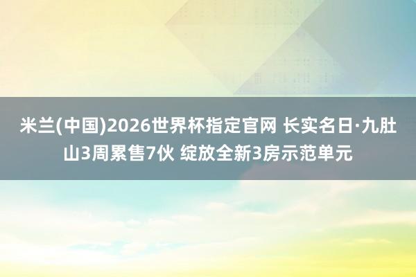 米兰(中国)2026世界杯指定官网 长实名日·九肚山3周累售7伙 绽放全新3房示范单元