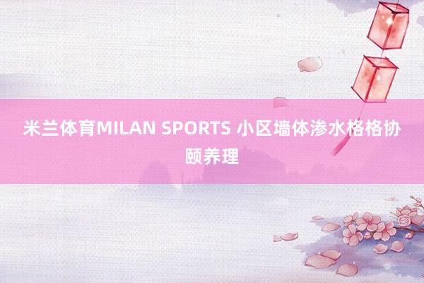 米兰体育MILAN SPORTS 小区墙体渗水格格协颐养理