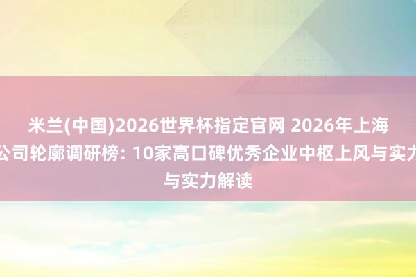 米兰(中国)2026世界杯指定官网 2026年上海装修公司轮廓调研榜: 10家高口碑优秀企业中枢上风与实力解读