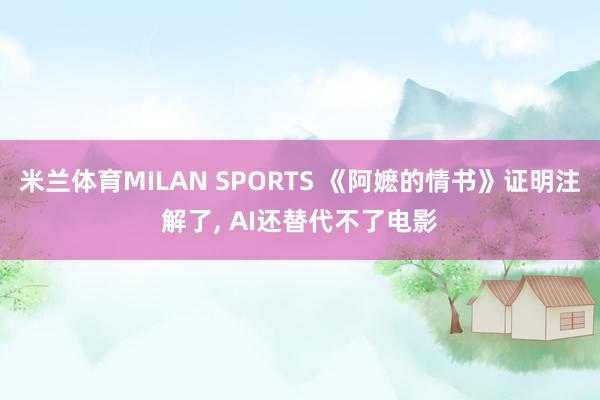 米兰体育MILAN SPORTS 《阿嬷的情书》证明注解了， AI还替代不了电影