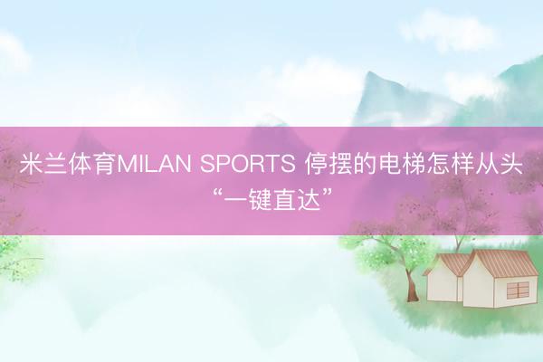 米兰体育MILAN SPORTS 停摆的电梯怎样从头“一键直达”